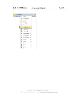 Outlook 2010 Basics Page 83
FOR USE AT THE LICENSED SITE(S) ONLY
2010 Cheltenham Courseware Pty. Ltd. www.cheltenhamcourseware.com.au
BY M.DAWY.ASWAN
 