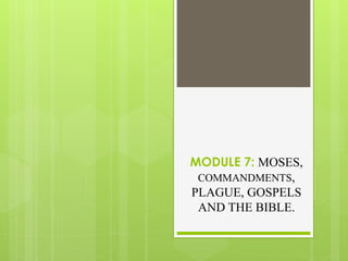 MODULE 7: MOSES,
COMMANDMENTS,
PLAGUE, GOSPELS
AND THE BIBLE.
 