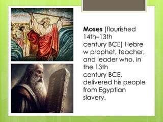 Moses (flourished
14th–13th
century BCE) Hebre
w prophet, teacher,
and leader who, in
the 13th
century BCE,
delivered his people
from Egyptian
slavery.
 