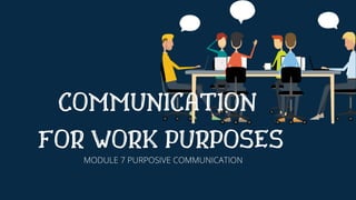 COMMUNICATION
FOR WORK PURPOSES
MODULE 7 PURPOSIVE COMMUNICATION
 