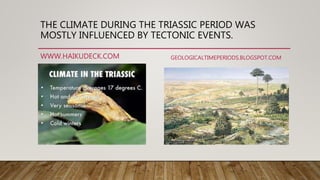THE CLIMATE DURING THE TRIASSIC PERIOD WAS
MOSTLY INFLUENCED BY TECTONIC EVENTS.
WWW.HAIKUDECK.COM GEOLOGICALTIMEPERIODS.BLOGSPOT.COM
 