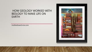 HOW GEOLOGY WORKED WITH
BIOLOGY TO MAKE LIFE ON
EARTH
motherboard.vice.com
 