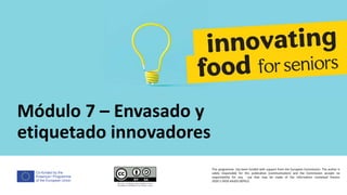 Co-funded by the
Erasmus+ Programme
of the European Union
Módulo 7 – Envasado y
etiquetado innovadores
This programme has been funded with support from the European Commission. The author is
solely responsible for this publication (communication) and the Commission accepts no
responsibility for any use that may be made of the information contained therein
2020-1-DE02-KA202-007612
 