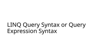 LINQ Query Syntax or Query
Expression Syntax
 