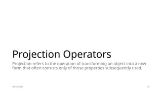 09/25/2025 25
Projection Operators
Projection refers to the operation of transforming an object into a new
form that often consists only of those properties subsequently used.
 