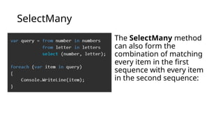 SelectMany
The SelectMany method
can also form the
combination of matching
every item in the first
sequence with every item
in the second sequence:
 