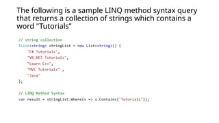 The following is a sample LINQ method syntax query
that returns a collection of strings which contains a
word "Tutorials”
 