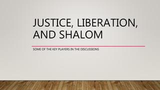 JUSTICE, LIBERATION,
AND SHALOM
SOME OF THE KEY PLAYERS IN THE DISCUSSIONS
 
