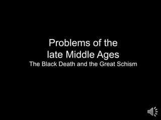 Problems of the
     late Middle Ages
The Black Death and the Great Schism
 