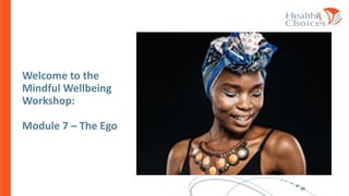 Welcome to the
Mindful Wellbeing
Workshop:
Module 7 – The Ego
 