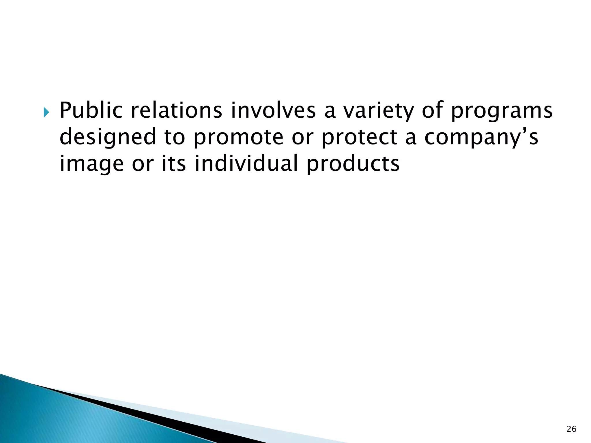    Public relations involves a variety of programs
    designed to promote or protect a company‟s
    image or its individual products




                                                      26
 