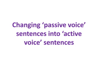 Changing ‘passive voice’
sentences into ‘active
voice’ sentences
 