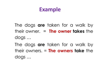 Example
The dogs are taken for a walk by
their owner. = The owner takes the
dogs …
The dogs are taken for a walk by
their owners. = The owners take the
dogs …
 