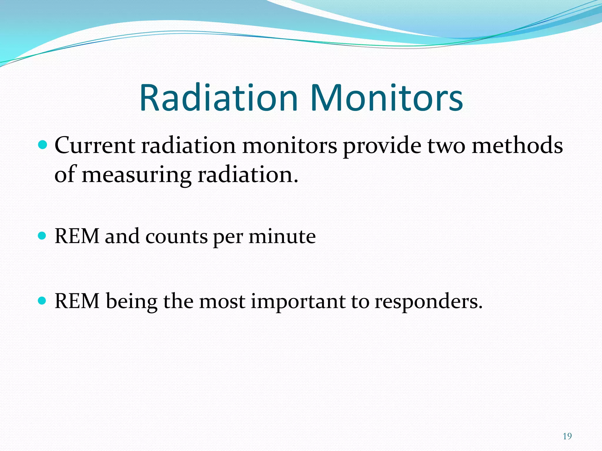 Radiation Monitors
 Current radiation monitors provide two methods

of measuring radiation.
 REM and counts per minute
 REM being the most important to responders.

19

 