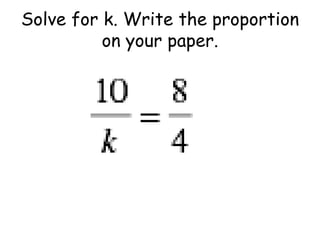 Solve for k. Write the proportion
on your paper.

 
