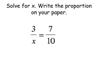 Solve for x. Write the proportion
on your paper.

 