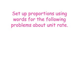 Set up proportions using
words for the following
problems about unit rate.

 