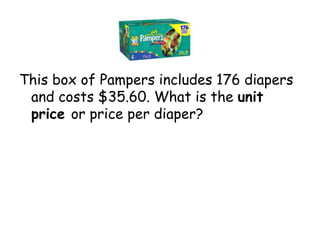 This box of Pampers includes 176 diapers
and costs $35.60. What is the unit
price or price per diaper?

 