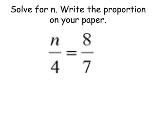 Solve for n. Write the proportion
on your paper.

 