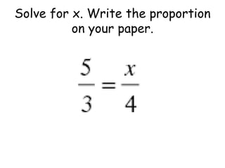 Solve for x. Write the proportion
on your paper.

 