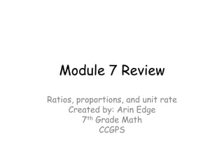 Module 7 Review
Ratios, proportions, and unit rate
Created by: Arin Edge
7th Grade Math
CCGPS

 