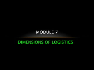 DIMENSIONS OF LOGISTICS
MODULE 7
 