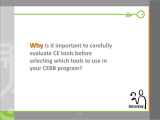 9
Why is it important to carefully
evaluate CE tools before
selecting which tools to use in
your CEBB program?
7.9
 