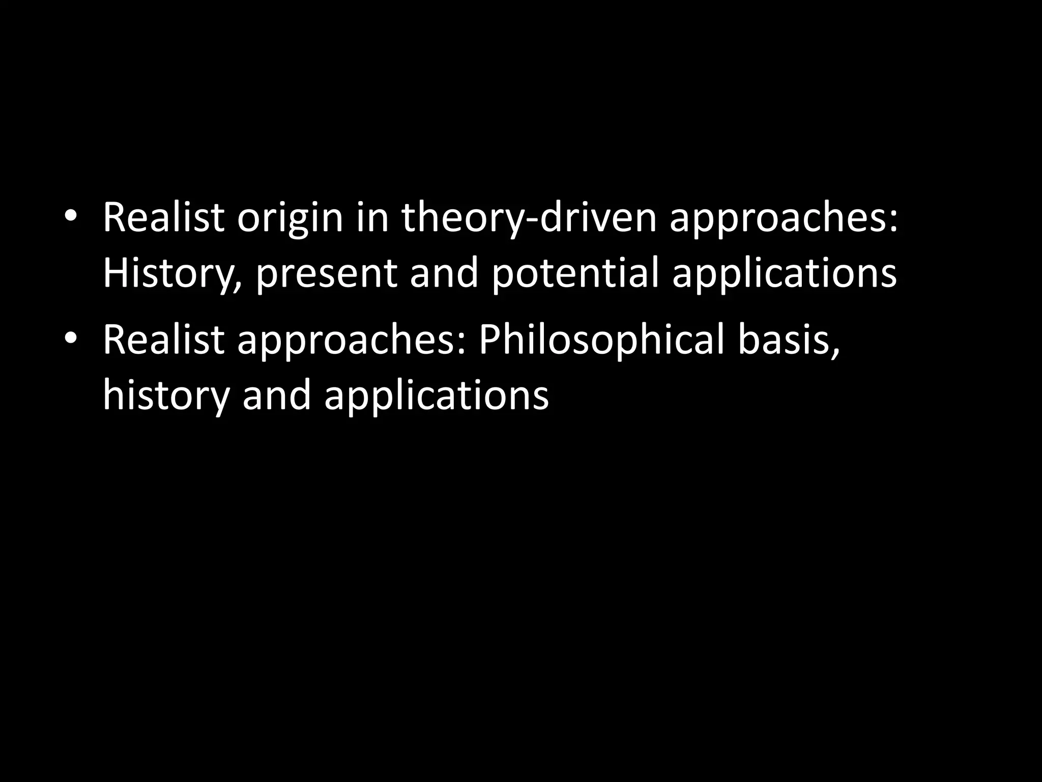 • Realist origin in theory-driven approaches:
History, present and potential applications
• Realist approaches: Philosophical basis,
history and applications
 