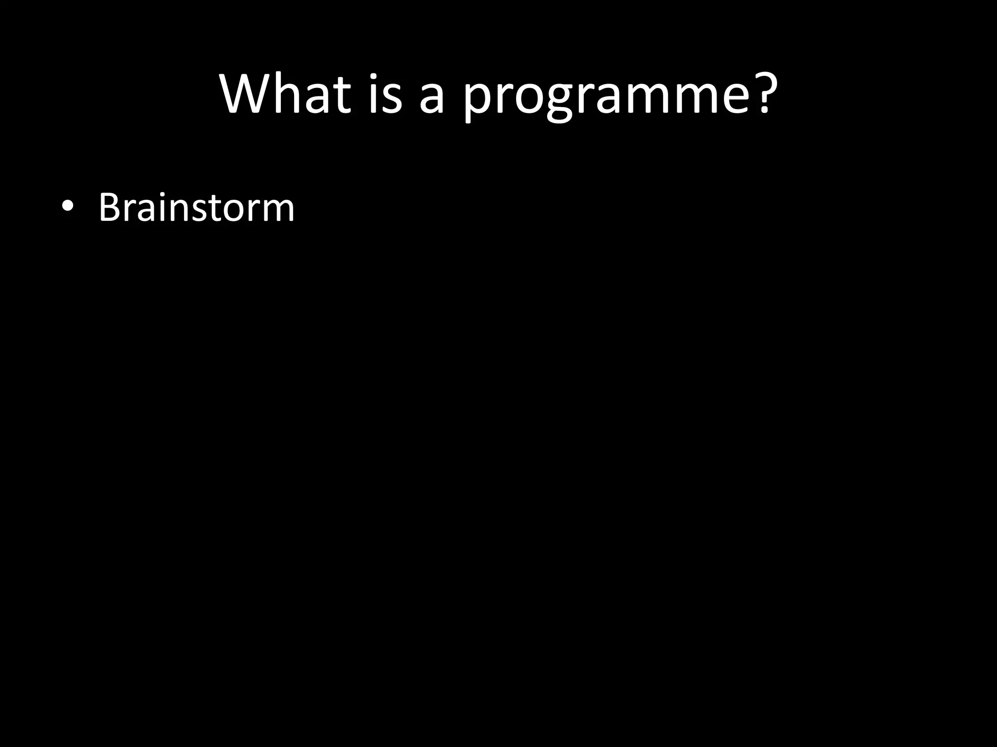 What is a programme?
• Brainstorm
 