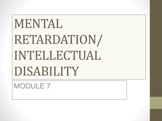 MENTAL
RETARDATION/
INTELLECTUAL
DISABILITY
MODULE 7
 