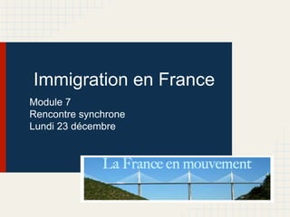 Immigration en France
Module 7
Rencontre synchrone
Lundi 23 décembre

 