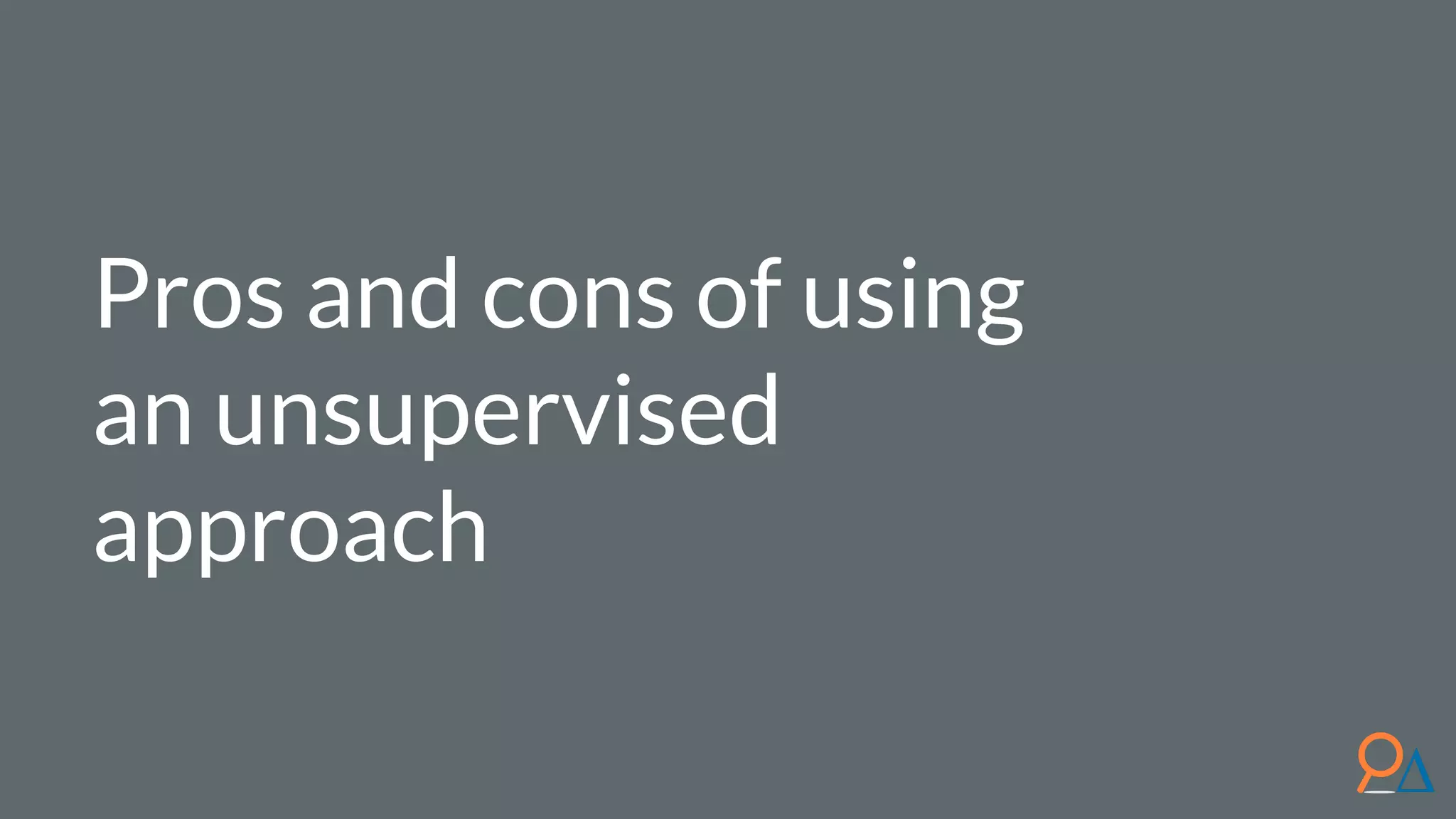 Pros and cons of using an unsupervised approach 