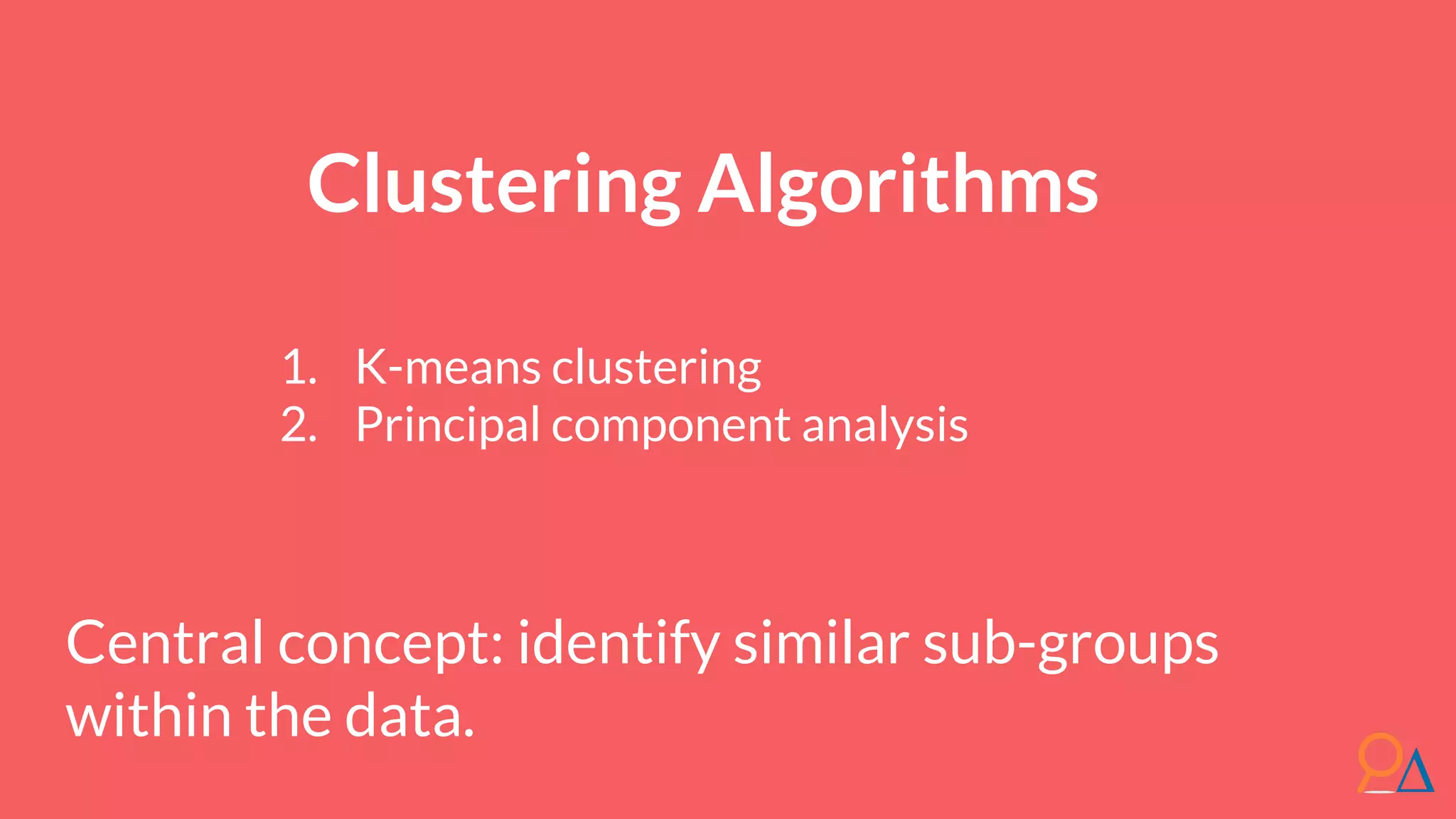 Clustering Algorithms 1. K-means clustering 2. Principal component analysis Central concept: identify similar sub-groups within the data. 
