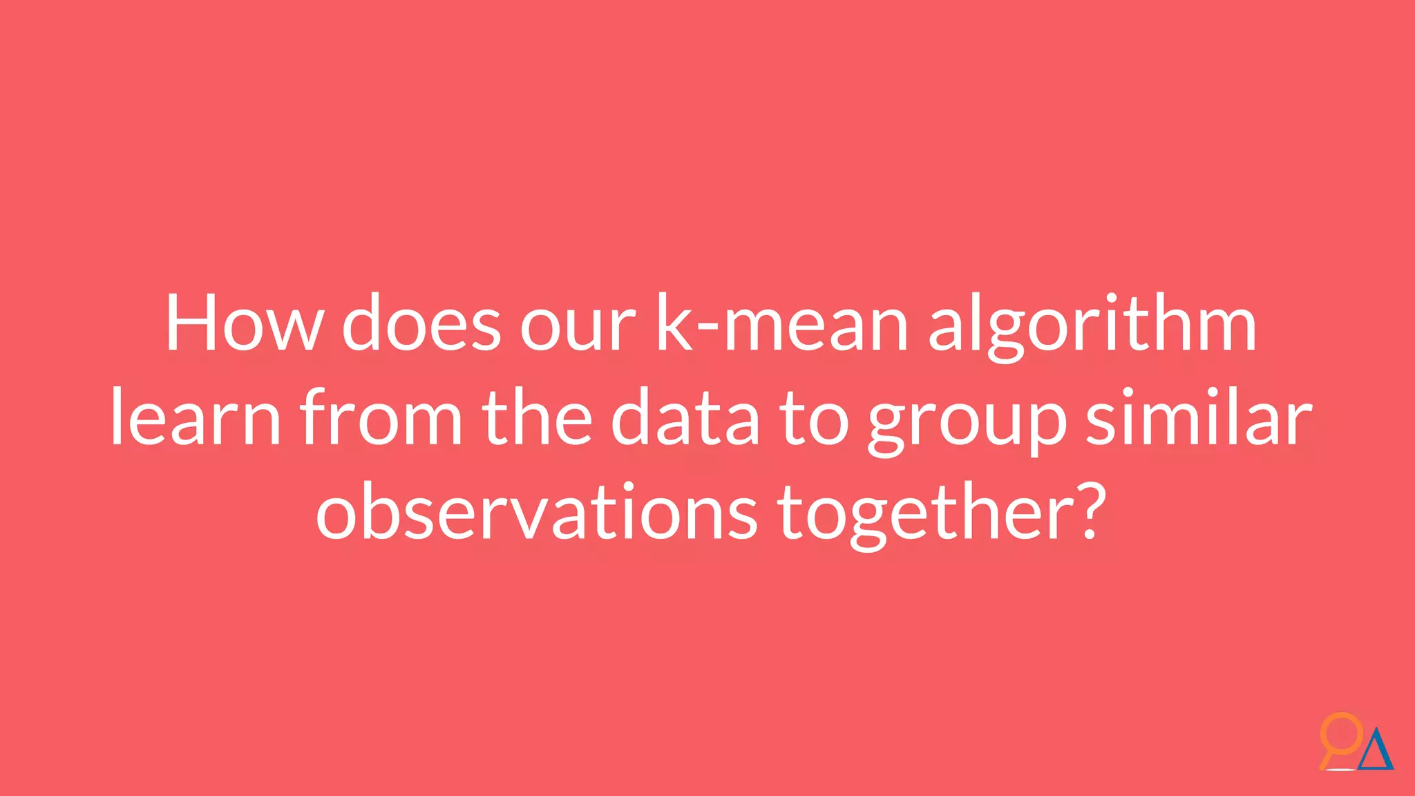 How does our k-mean algorithm learn from the data to group similar observations together? 