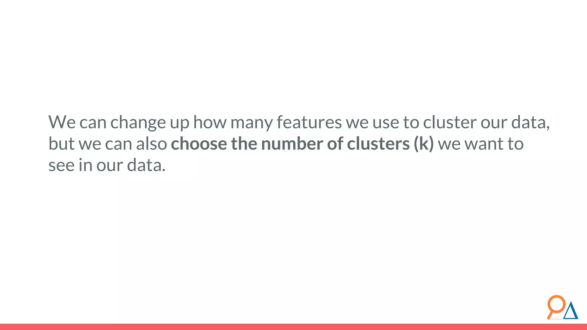 We can change up how many features we use to cluster our data, but we can also choose the number of clusters (k) we want to see in our data. 