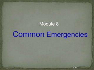 Module 8
Common Emergencies
TR 8-1
 