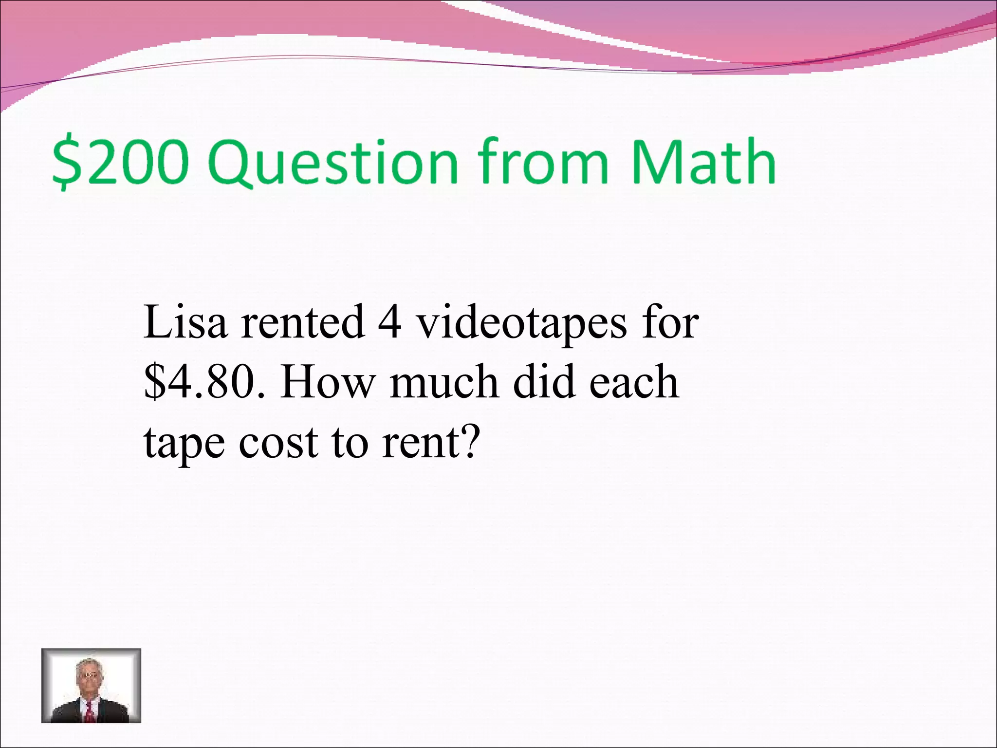 Lisa rented 4 videotapes for $4.80. How much did each tape cost to rent?  