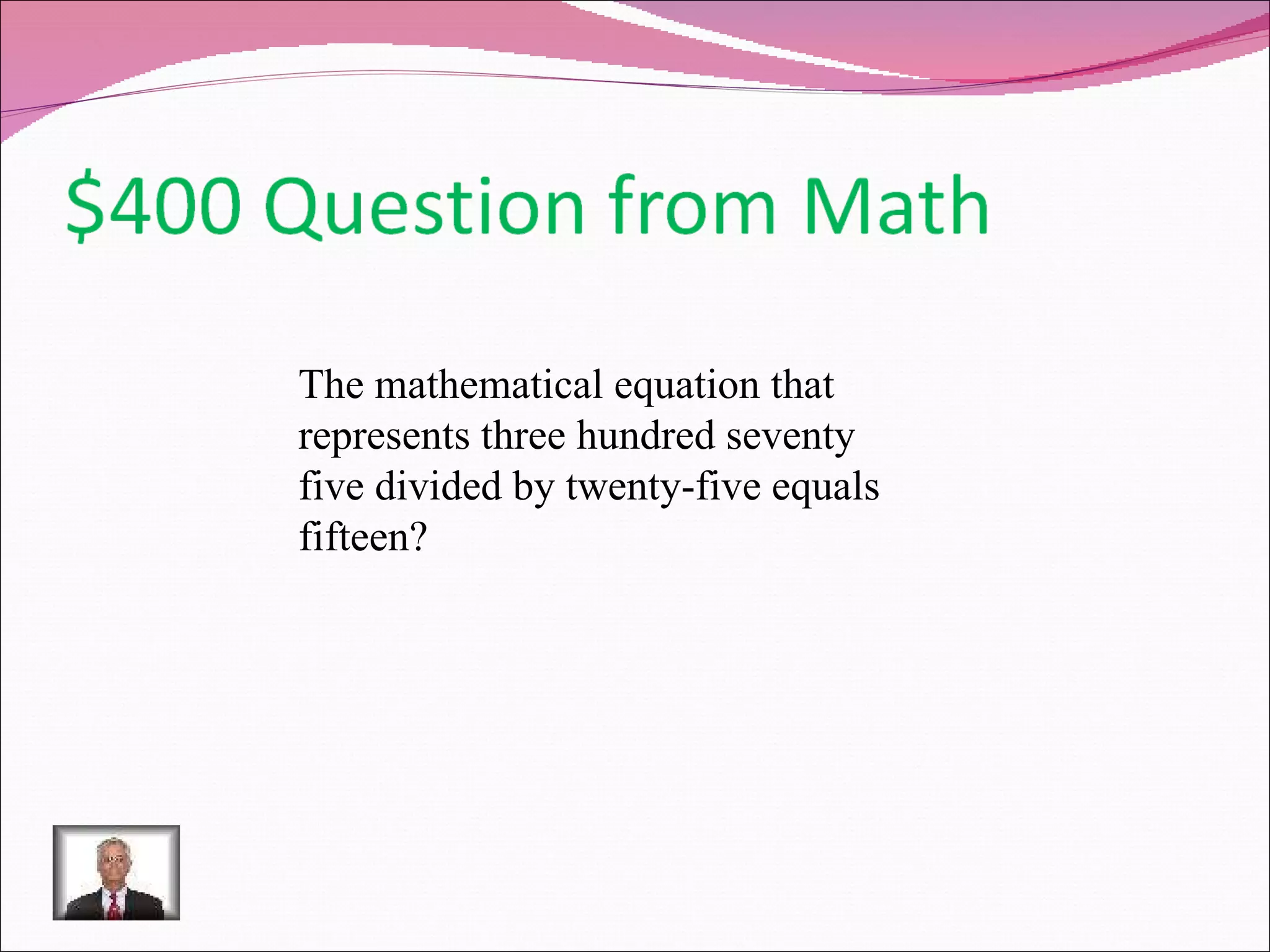 The mathematical equation that represents three hundred seventy five divided by twenty-five equals fifteen? 