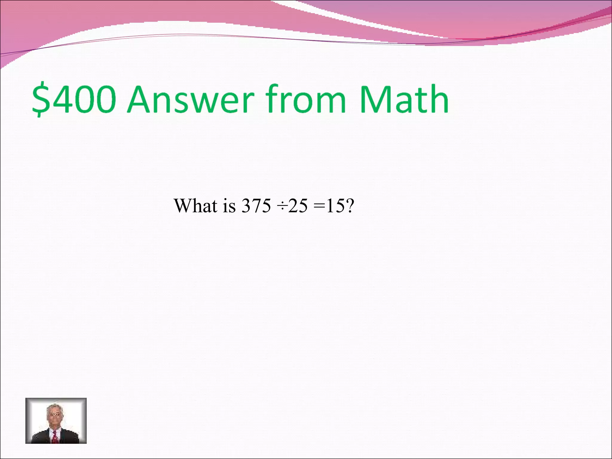 What is 375 ÷25 =15? 