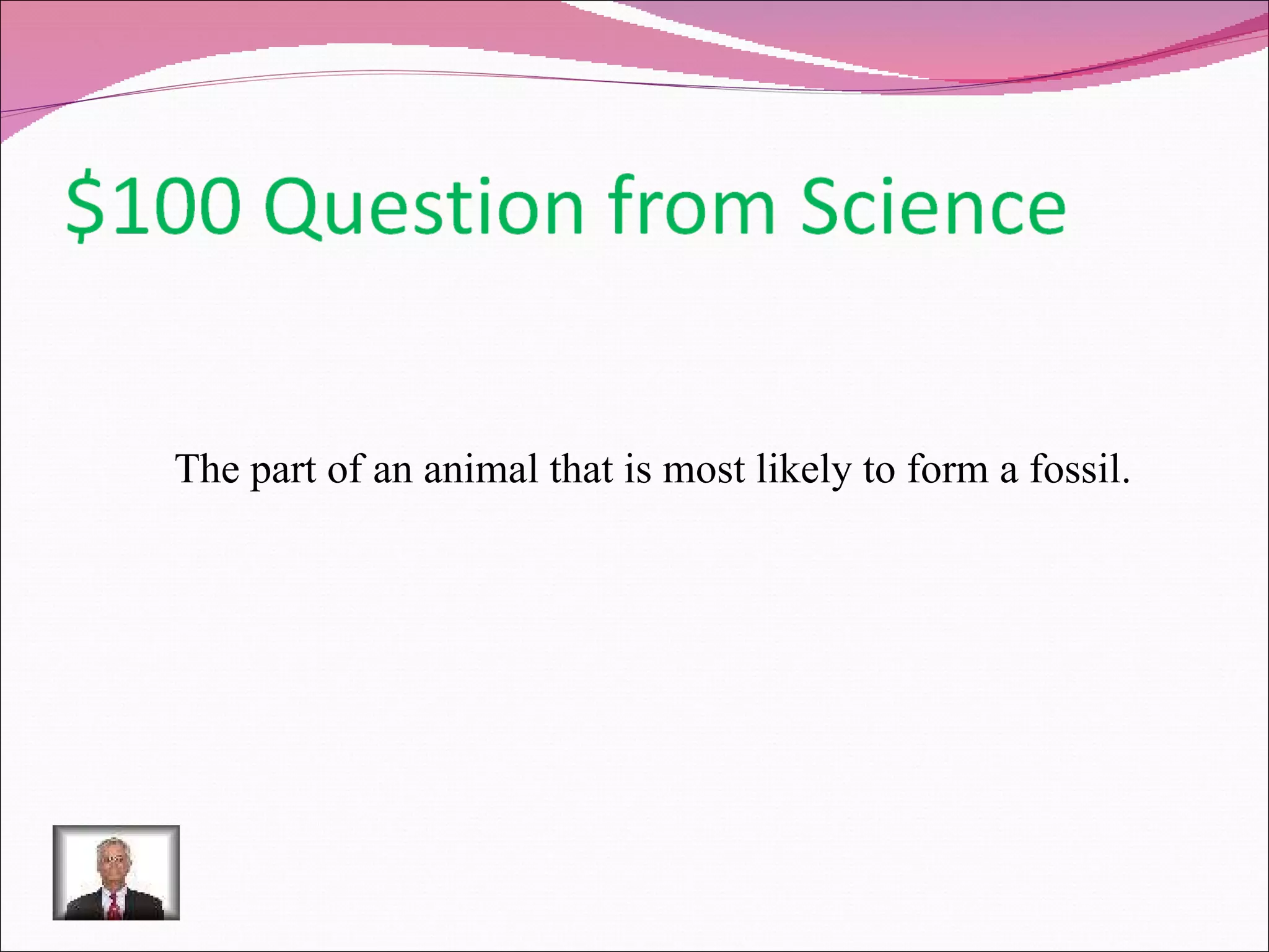The part of an animal that is most likely to form a fossil. 