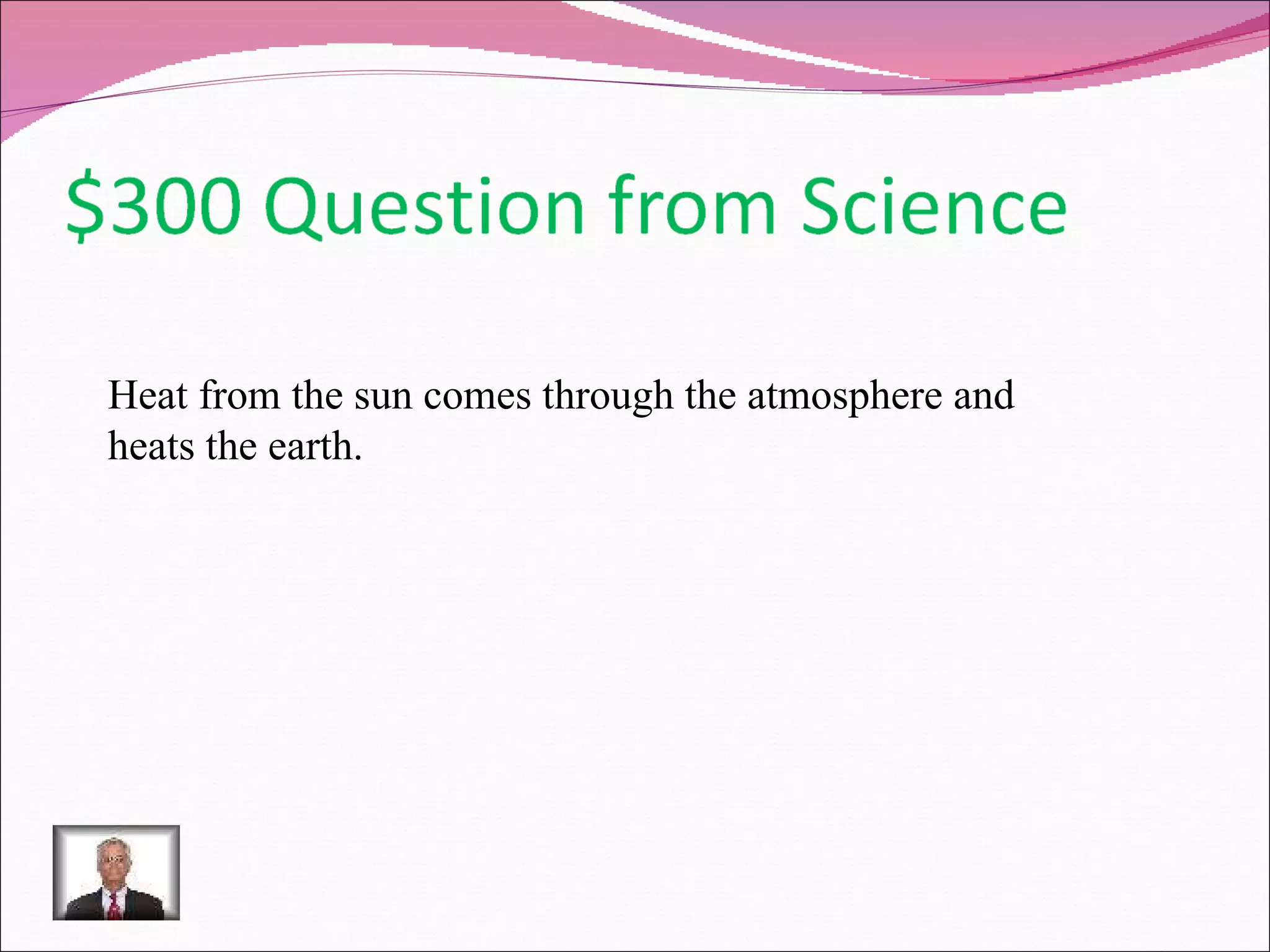 Heat from the sun comes through the atmosphere and heats the earth.  