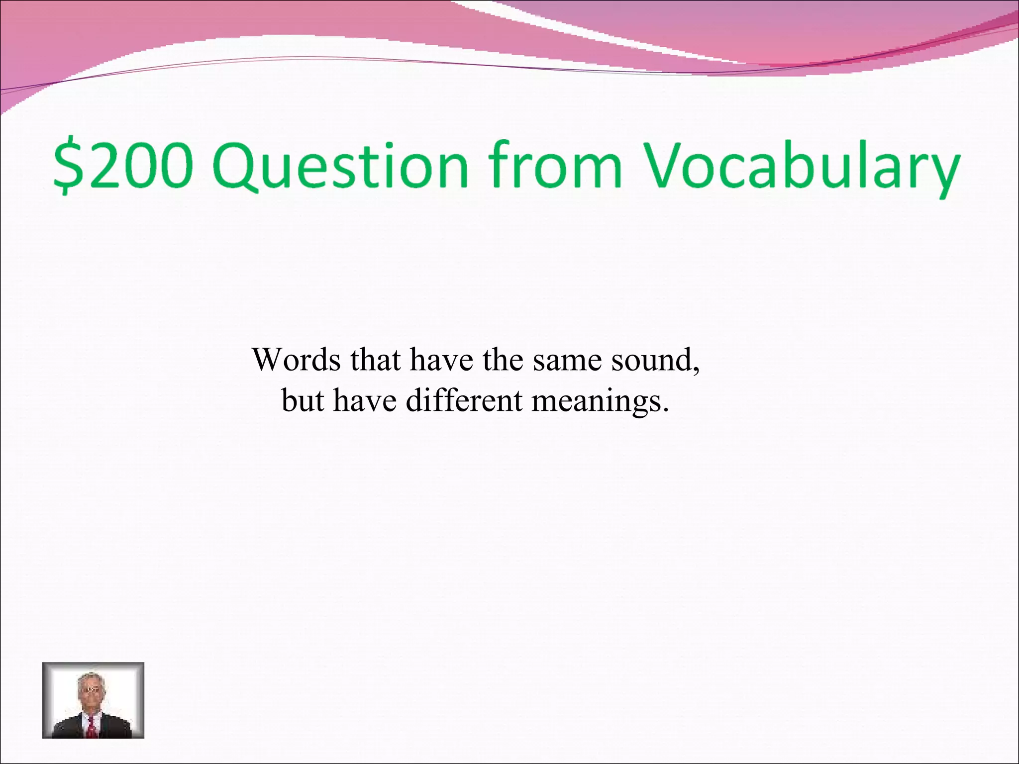 Words that have the same sound, but have different meanings. 