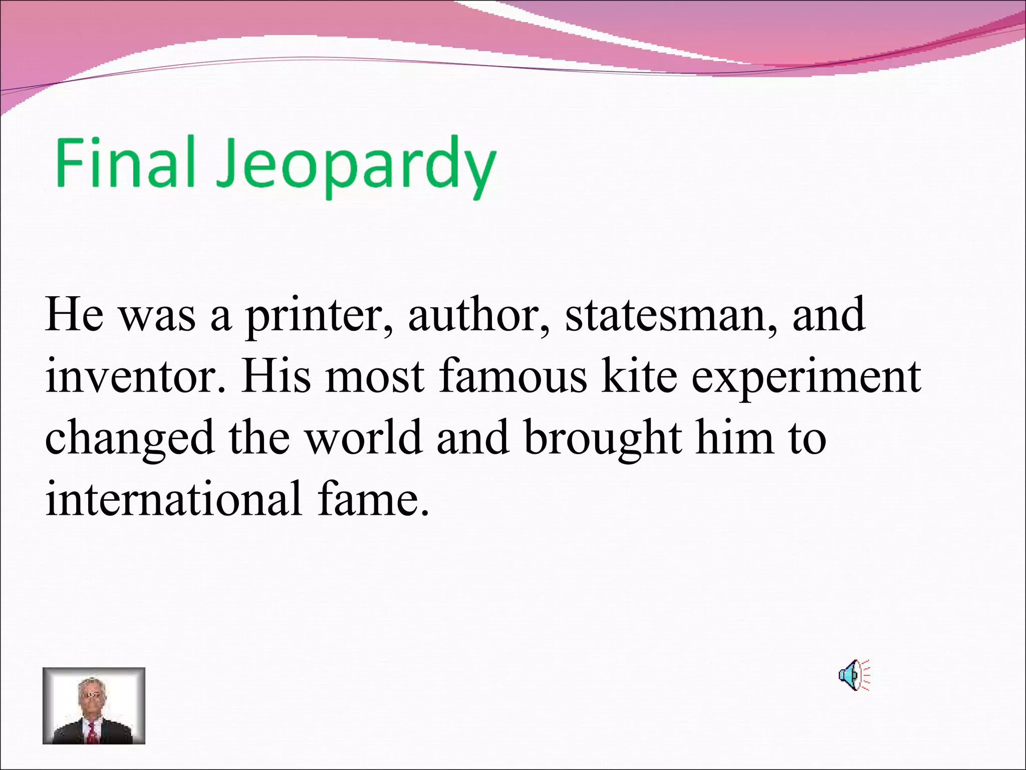 He was a printer, author, statesman, and inventor. His most famous kite experiment changed the world and brought him to international fame.  