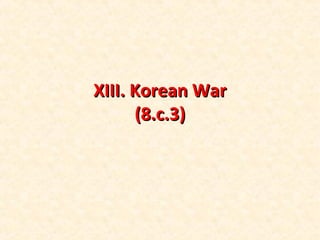 XIII. Korean WarXIII. Korean War
(8.c.3)(8.c.3)
 