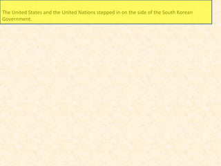 The United States and the United Nations stepped in on the side of the South Korean
Government.
 