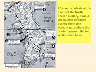 After early defeats at the
hands of the North
Korean military, a rapid
UN counter-offensive
pushed the North
Koreans past where the
border between the two
sections had been.
 