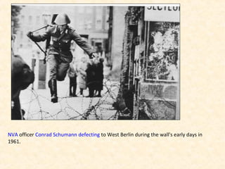 NVA officer Conrad Schumann defecting to West Berlin during the wall's early days in
1961.
 