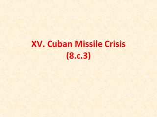 XV. Cuban Missile Crisis
(8.c.3)
 