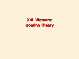 XVI. Vietnam:XVI. Vietnam:
Domino TheoryDomino Theory
 