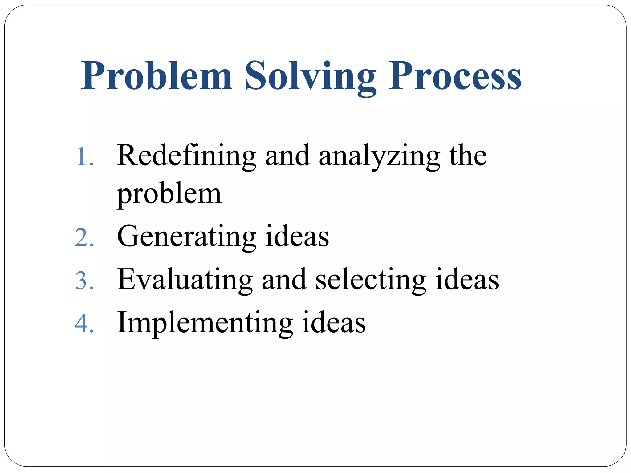 Problem Solving Process
1. Redefining and analyzing the
problem
2. Generating ideas
3. Evaluating and selecting ideas
4. Implementing ideas
 